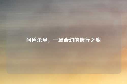 问道杀星，一场奇幻的修行之旅