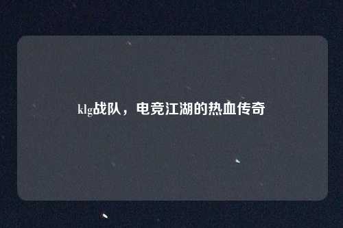 klg战队,电竞江湖的热血传奇
