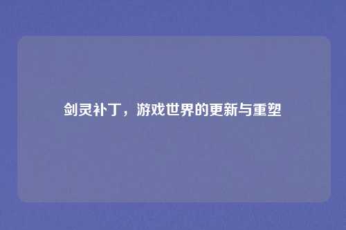 剑灵补丁，游戏世界的更新与重塑