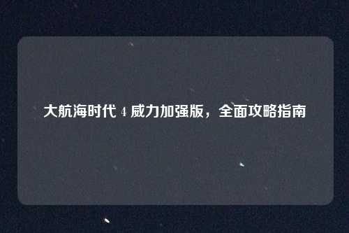 大航海时代 4 威力加强版，全面攻略指南