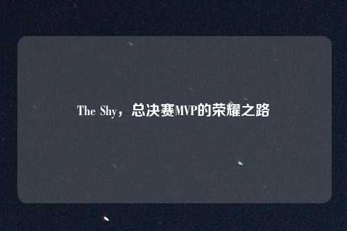 The Shy，总决赛MVP的荣耀之路