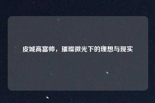 皮城高富帅，璀璨微光下的理想与现实
