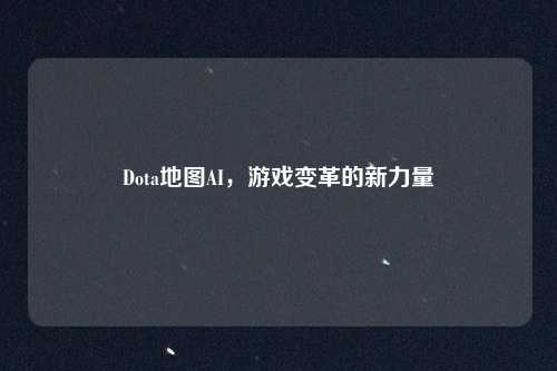 Dota地图AI,游戏变革的新力量