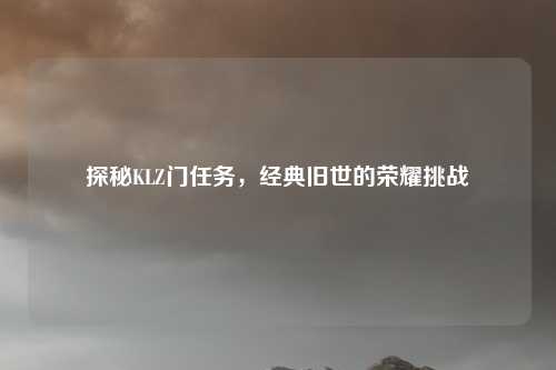 探秘KLZ门任务，经典旧世的荣耀挑战