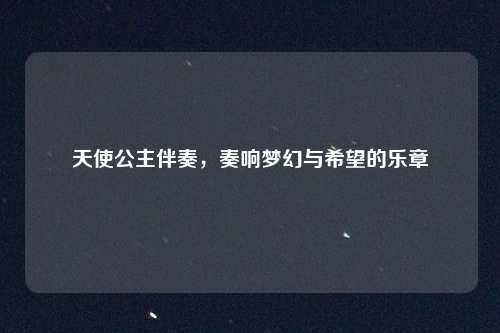 天使公主伴奏，奏响梦幻与希望的乐章