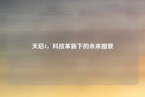 天启4,科技革新下的未来图景