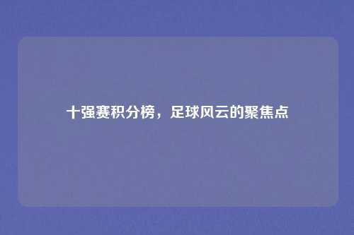 十强赛积分榜，足球风云的聚焦点