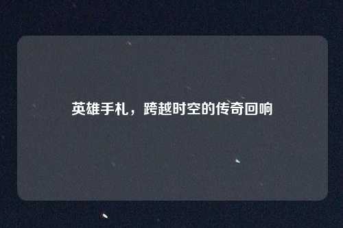 英雄手札，跨越时空的传奇回响