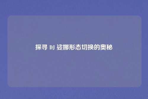 探寻 DJ 娑娜形态切换的奥秘