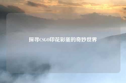 探寻CSGO印花彩蛋的奇妙世界