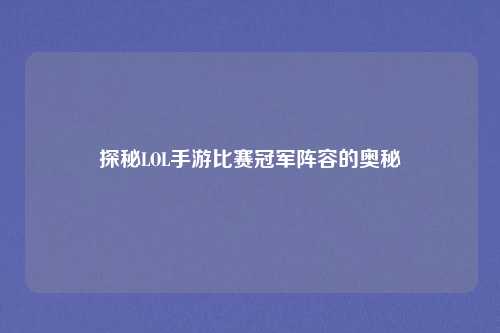 探秘LOL手游比赛冠军阵容的奥秘