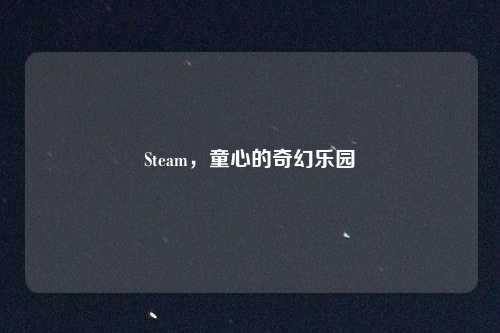 Steam，童心的奇幻乐园
