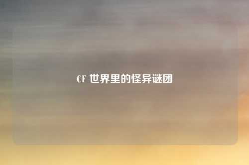 CF 世界里的怪异谜团