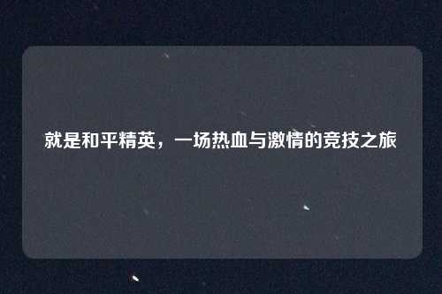 就是和平精英,一场热血与激情的竞技之旅