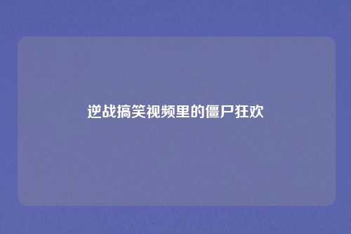 逆战搞笑视频里的僵尸狂欢