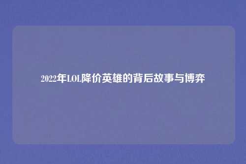 2022年LOL降价英雄的背后故事与博弈