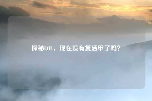 探秘LOL，现在没有复活甲了吗？