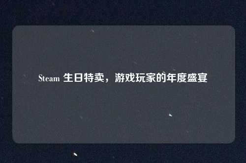 Steam 生日特卖，游戏玩家的年度盛宴
