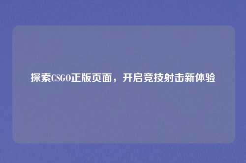 探索CSGO正版页面,开启竞技射击新体验