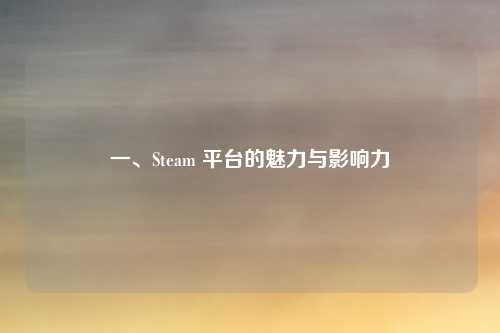 一、Steam 平台的魅力与影响力