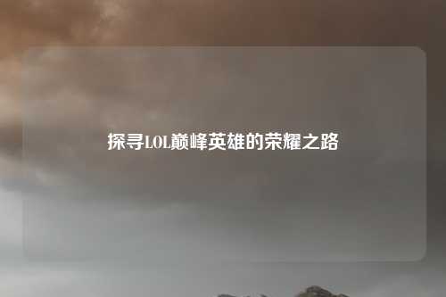 探寻LOL巅峰英雄的荣耀之路