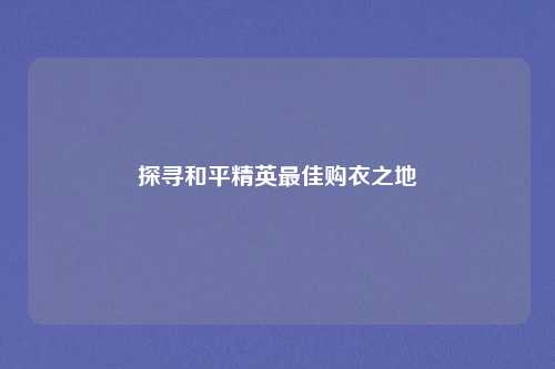探寻和平精英最佳购衣之地