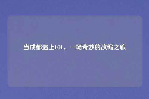 当成都遇上LOL，一场奇妙的改编之旅