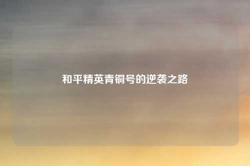 和平精英青铜号的逆袭之路