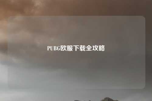 PUBG欧服下载全攻略