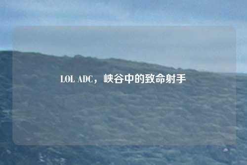 LOL ADC,峡谷中的致命射手
