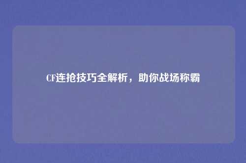 CF连抢技巧全解析,助你战场称霸