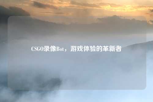 CSGO录像Bot,游戏体验的革新者