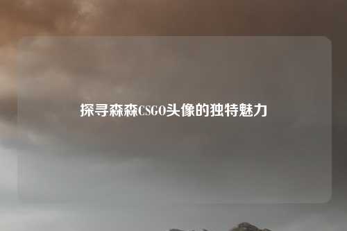 探寻森森CSGO头像的独特魅力