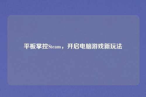平板掌控Steam,开启电脑游戏新玩法