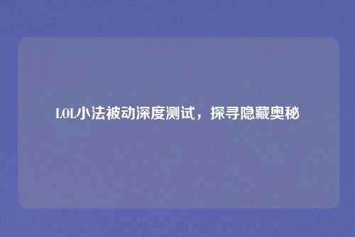 LOL小法被动深度测试，探寻隐藏奥秘