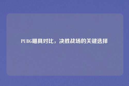 PUBG瞄具对比,决胜战场的关键选择