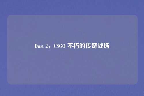 Dust 2,CSGO 不朽的传奇战场