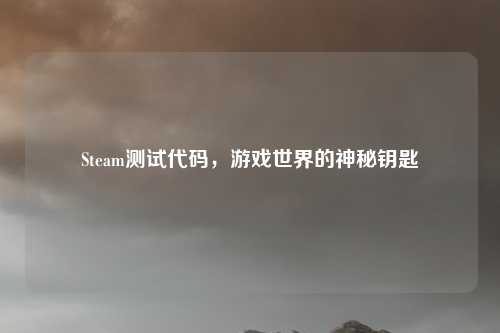 Steam测试代码，游戏世界的神秘钥匙