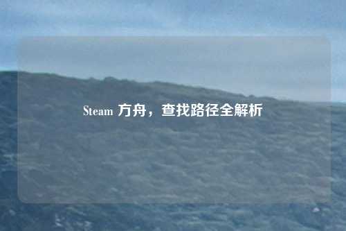 Steam 方舟，查找路径全解析
