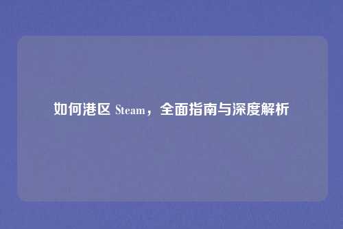 如何港区 Steam,全面指南与深度解析