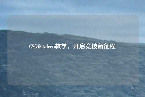 CSGO Adren教学,开启竞技新征程