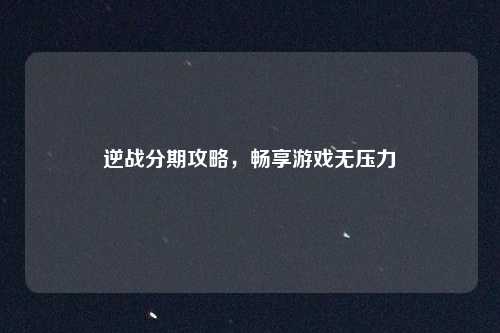 逆战分期攻略,畅享游戏无压力