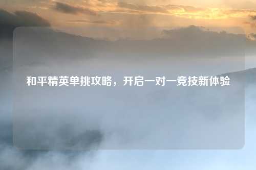 和平精英单挑攻略，开启一对一竞技新体验