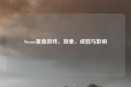 Steam重叠游戏,现象、成因与影响
