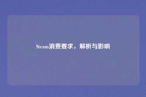 Steam消费要求,解析与影响