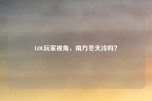 LOL玩家视角，南方冬天冷吗？