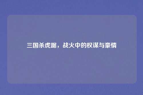 三国杀虎踞，战火中的权谋与豪情
