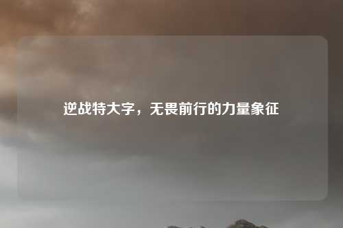 逆战特大字，无畏前行的力量象征