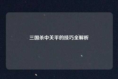三国杀中关平的技巧全解析