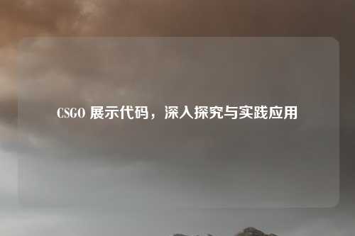 CSGO 展示代码，深入探究与实践应用